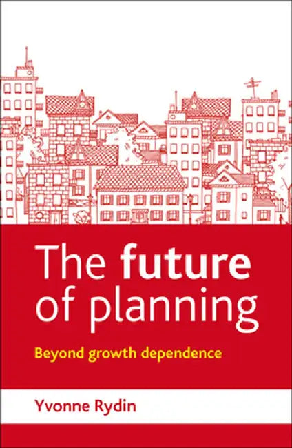 The Future Of Planning: Beyond Growth Dependence by Yvonne Rydin