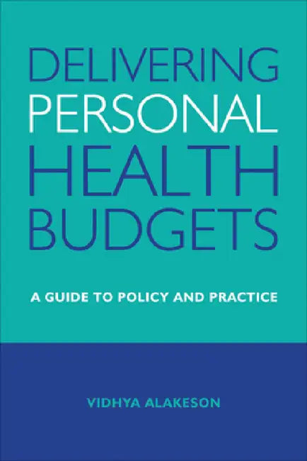 Delivering Personal Health Budgets: A Guide to Policy and Practice by Vidhya Alakeson