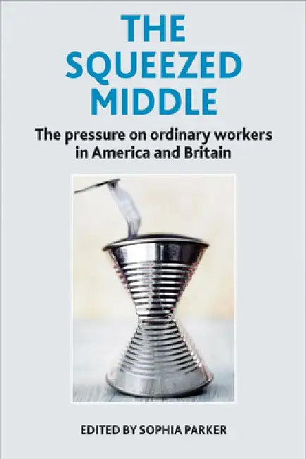 The Squeezed Middle: The Pressure on Ordinary Workers in America and Britain by Sophia Parker