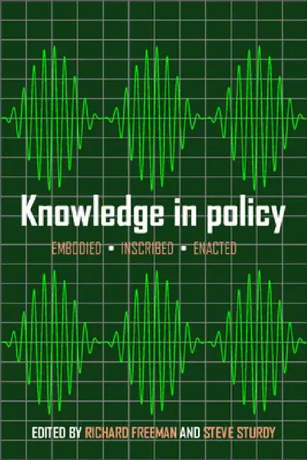 Knowledge in Policy: Embodied, Inscribed, Enacted by Richard Freeman, Steve Sturdy