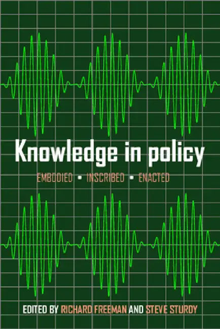 Knowledge in Policy: Embodied, Inscribed, Enacted by Richard Freeman, Steve Sturdy