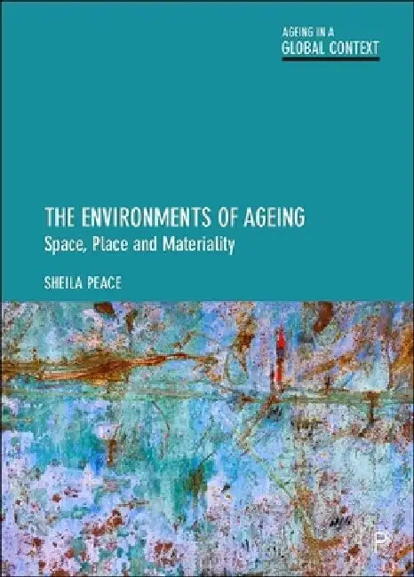 The Environments of Ageing: Space, Place and Materiality by Sheila Peace