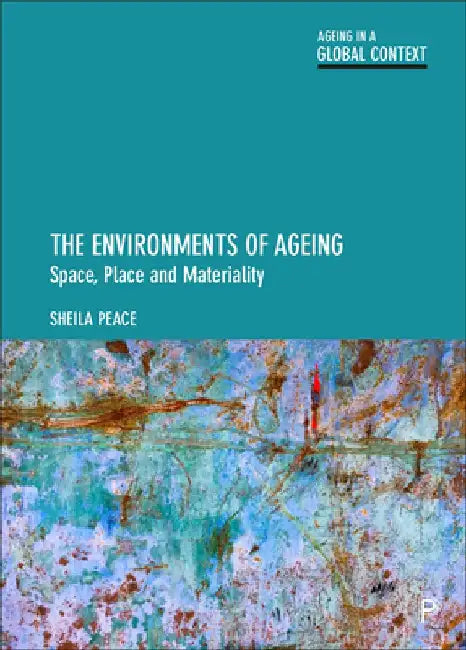 The Environments of Ageing: Space, Place and Materiality by Sheila Peace