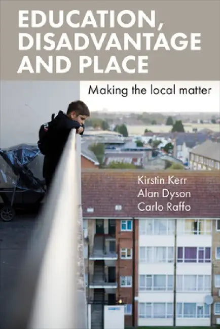 Education, Disadvantage and Place: Making the Local Matter by Kirstin Kerr, Alan Dyson, Carlo Raffo