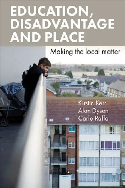 Education, Disadvantage and Place: Making the Local Matter by Kirstin Kerr