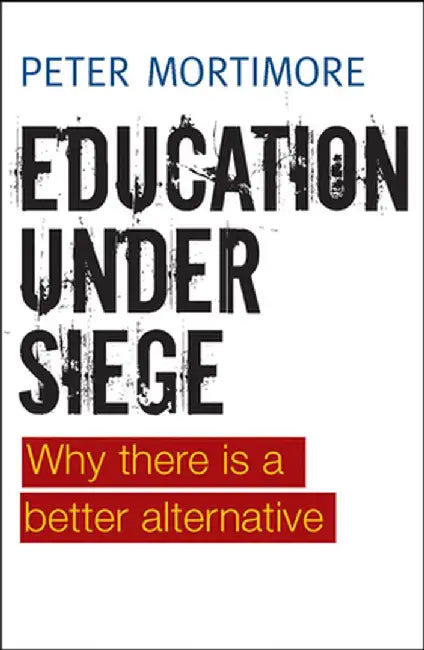Education Under Siege: Why There Is a Better Alternative by Peter Mortimore