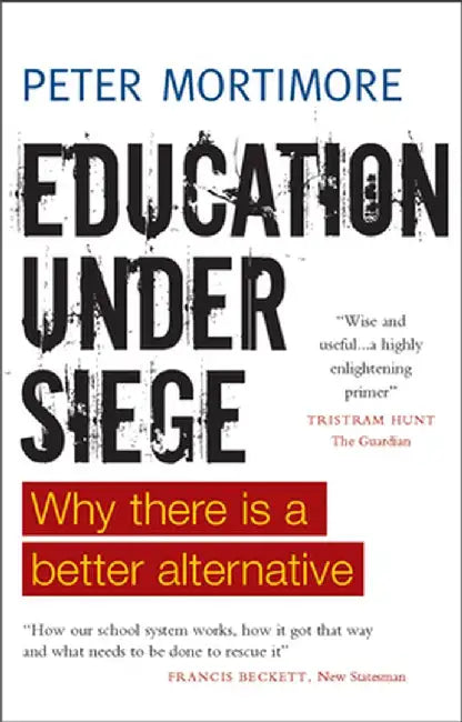 Education Under Siege: Why There Is a Better Alternative by Peter Mortimore