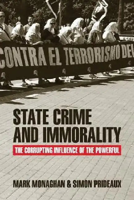 State Crime and Immorality: The Corrupting Influence of the Powerful by Mark Monaghan
