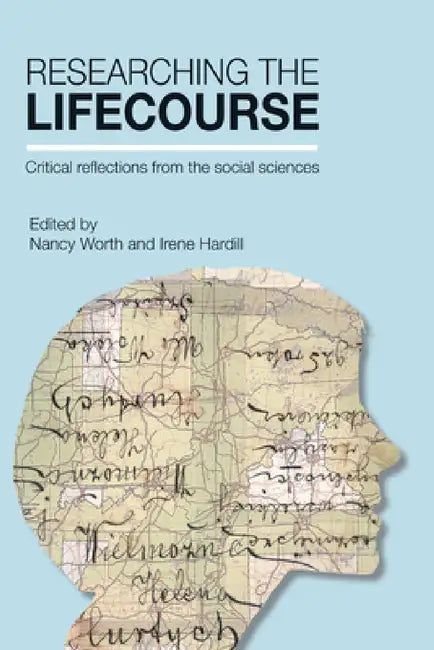 Researching the Lifecourse: Critical Reflections from the Social Sciences by Nancy Worth, Irene Hardill
