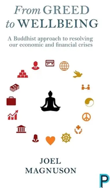 From Greed to Wellbeing: A Buddhist Approach to Resolving Our Economic and Financial Crises by Joel Magnuson
