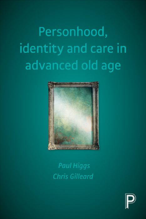 Personhood, Identity and Care in Advanced Old Age by Paul Higgs, Chris Gilleard