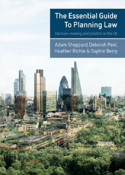 The Essential Guide to Planning Law: Decision-Making and Practice in the UK by Adam Sheppard, Deborah Peel, Heather Ritchie