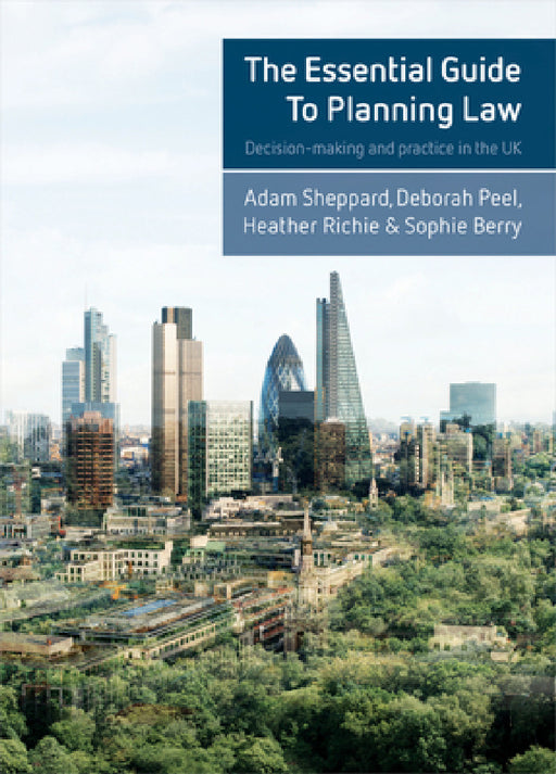 The Essential Guide to Planning Law: Decision-Making and Practice in the UK by Adam Sheppard, Deborah Peel, Heather Ritchie