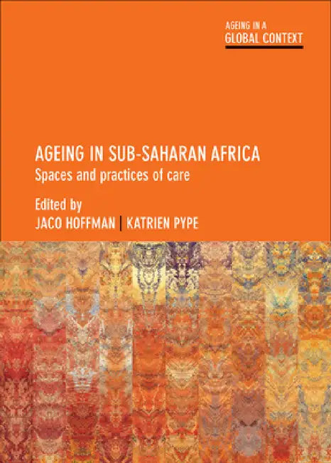 Ageing in Sub-Saharan Africa: Spaces and Practices of Care by Andries Baart, Josien de Klerk, Emily Freeman