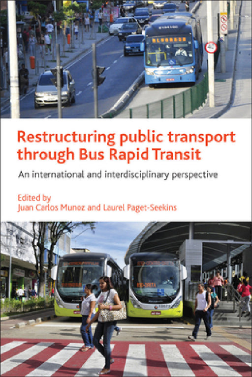 Restructuring Public Transport Through Bus Rapid Transit: An International and Interdisciplinary Perspective by Juan Carlos Munoz, Laurel Paget-Seekins