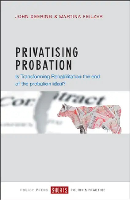 Privatising Probation: Is Transforming Rehabilitation the End of the Probation Ideal? by John Deering