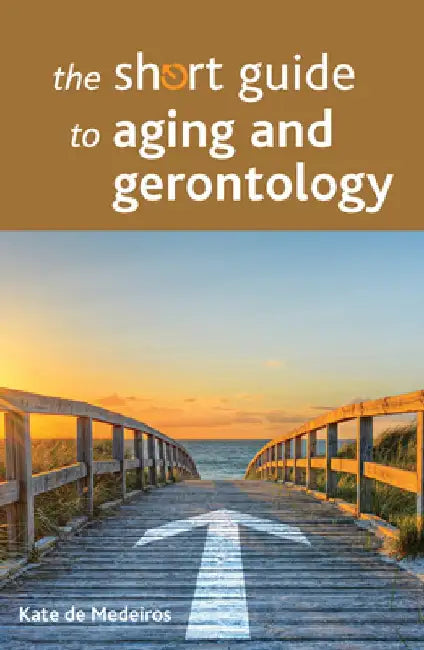 The Short Guide to Aging and Gerontology by Kate De Medeiros