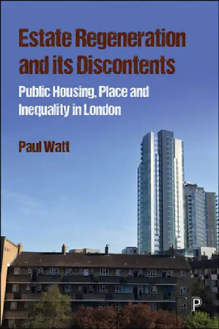 Estate Regeneration and Its Discontents: Public Housing, Place and Inequality in London by Paul Watt