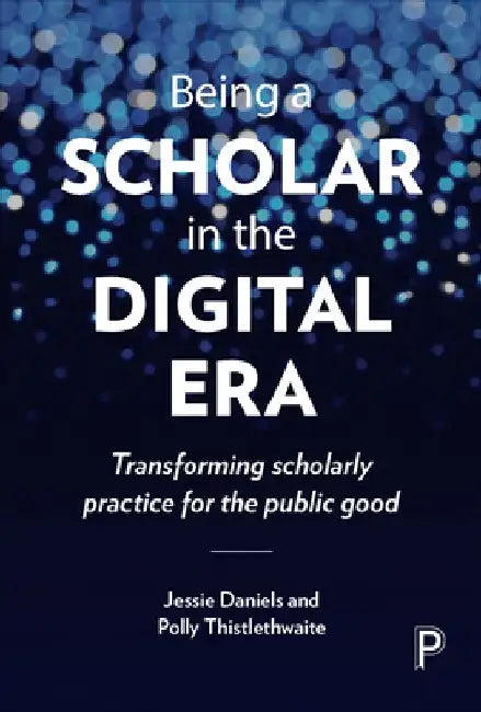 Being a Scholar in the Digital Era: Transforming Scholarly Practice for the Public Good by Jessie Daniels