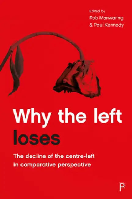 Why the Left Loses: The Decline of the Centre-Left in Comparative Perspective by René Cuperus