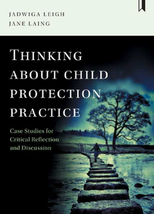 Thinking about Child Protection Practice: Case Studies for Critical Reflection and Discussion by Jadwiga Leigh, Jane Laing