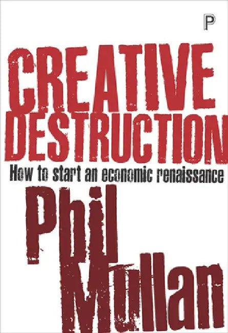 Creative Destruction: How to Start an Economic Renaissance by Phil Mullan