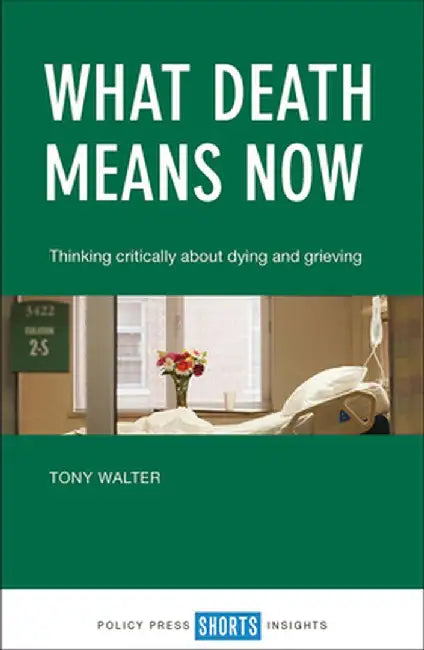 What Death Means Now: Thinking Critically about Dying and Grieving by Tony Walter