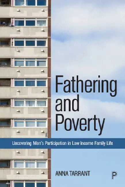 Fathering and Poverty: Uncovering Men's Participation in Low-Income Family Life by Anna Tarrant