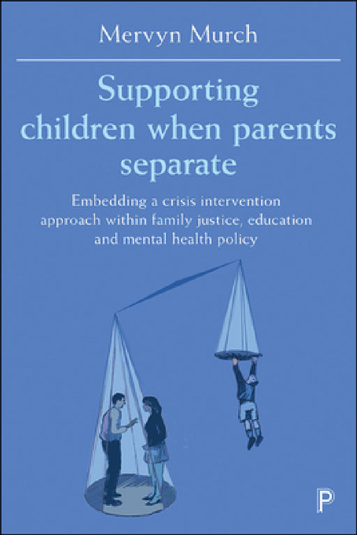 Supporting Children When Parents Separate: Embedding a Crisis Intervention Approach Within Family Justice, Education and Mental Health Policy by Mervyn Murch