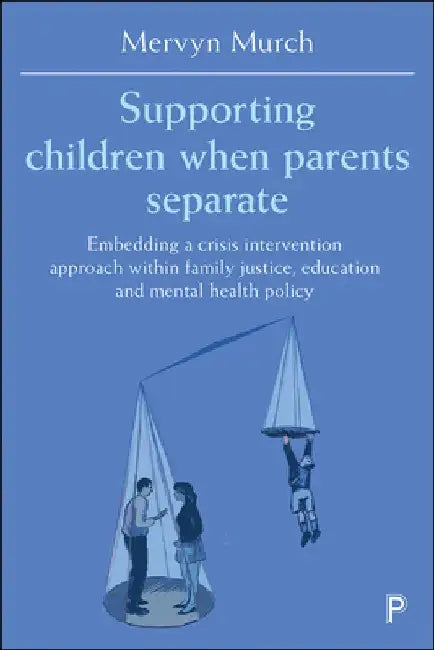 Supporting Children When Parents Separate: Embedding a Crisis Intervention Approach Within Family Justice, Education and Mental Health Policy by Mervyn Murch