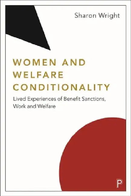 Women and Welfare Conditionality: Lived Experiences of Benefit Sanctions, Work and Welfare by Sharon Wright