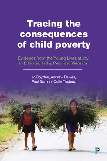 Tracing the Consequences of Child Poverty: Evidence from the Young Lives Study in Ethiopia, India, Peru and Vietnam by Jo Boyden