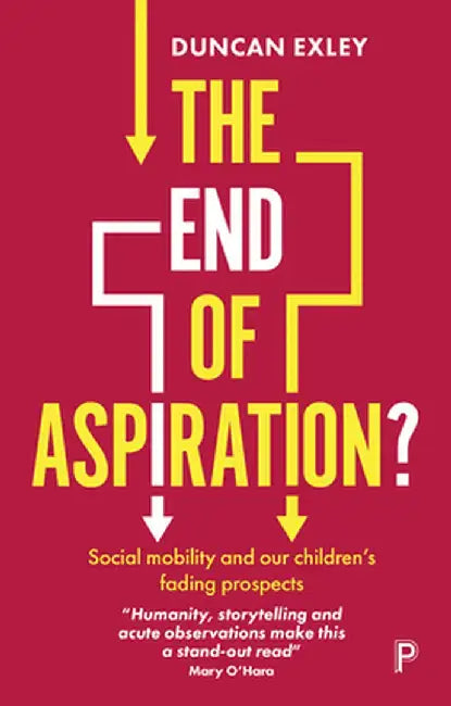 The End of Aspiration?: Social Mobility and Our Children's Fading Prospects by Duncan Exley