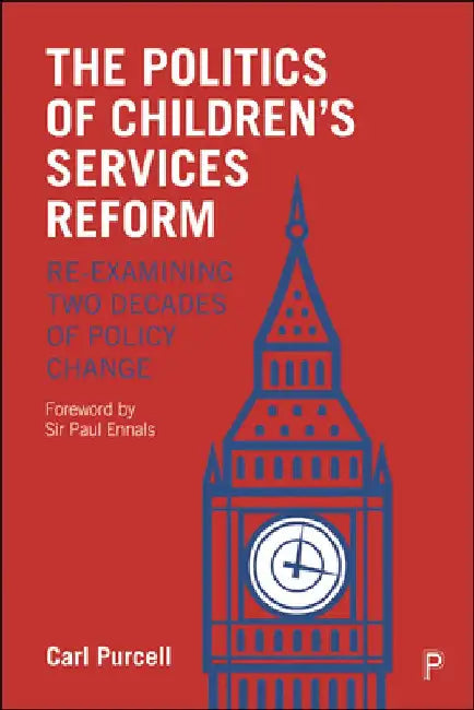 The Politics of Children's Services Reform: Re-Examining Two Decades of Policy Change by Carl Purcell