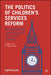 The Politics of Children's Services Reform: Re-Examining Two Decades of Policy Change by Carl Purcell
