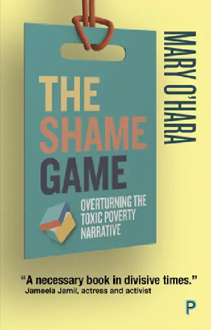 The Shame Game: Overturning the Toxic Poverty Narrative by Mary O'Hara