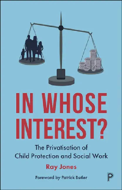 In Whose Interest?: The Privatisation of Child Protection and Social Work by Ray Jones