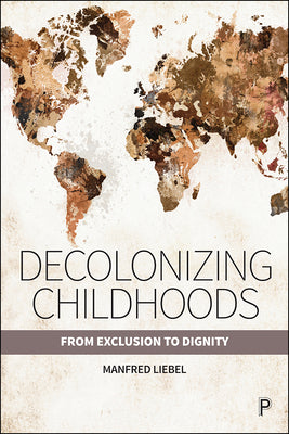 Decolonizing Childhoods: From Exclusion to Dignity by Manfred Liebel