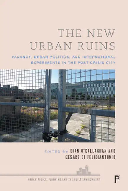 The New Urban Ruins: Vacancy, Urban Politics and International Experiments in the Post-Crisis City by Cian O'Callaghan