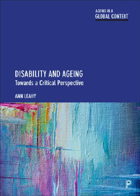 Disability and Ageing: Towards a Critical Perspective by Ann Leahy