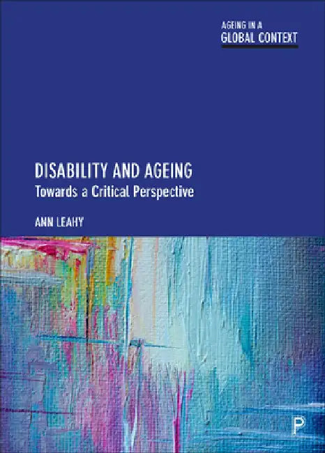 Disability and Ageing: Towards a Critical Perspective by Ann Leahy