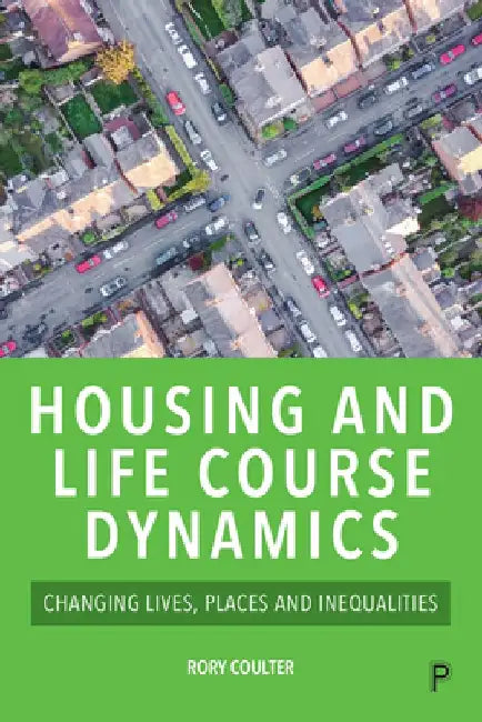 Housing and Life Course Dynamics: Changing Lives, Places and Inequalities by Rory Coulter