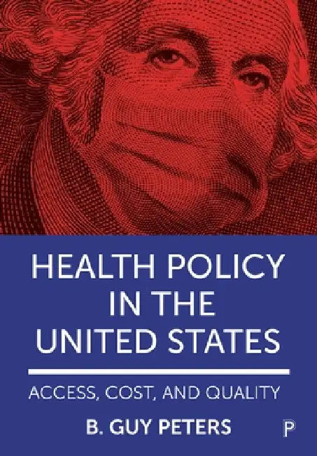 Health Policy in the United States: Access, Cost and Quality by B. Guy Peters