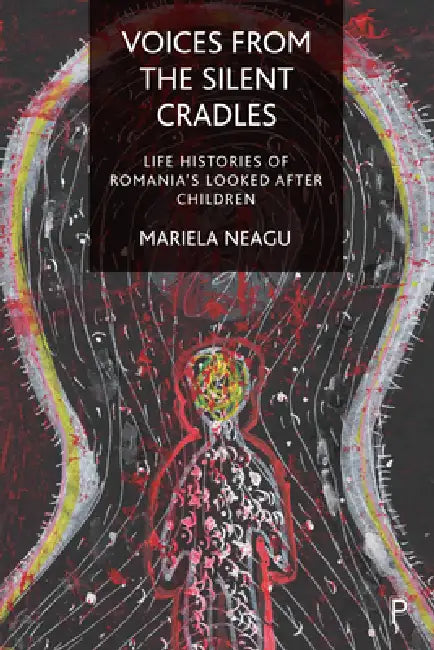 Voices from the Silent Cradles: Life Histories of Romania's Looked-After Children by Mariela Neagu