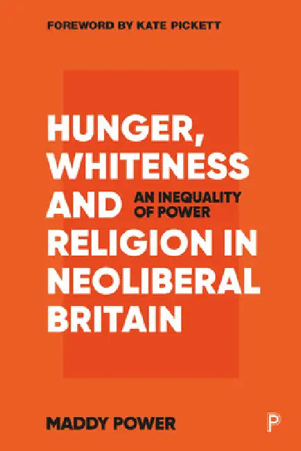 Hunger, Whiteness and Religion in Neoliberal Britain: An Inequality of Power by Maddy Power