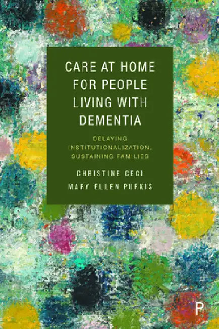 Care at Home for People Living with Dementia: Delaying Institutionalization, Sustaining Families by Christine Ceci