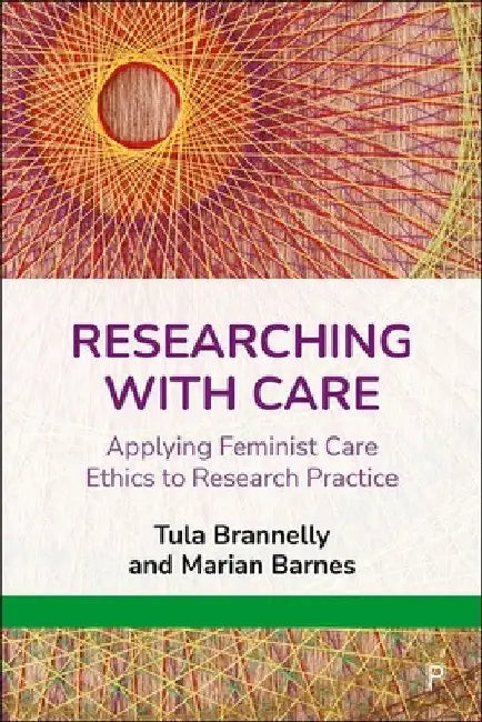 Researching with Care: Applying Feminist Care Ethics to Research Practice by Tula Brannelly