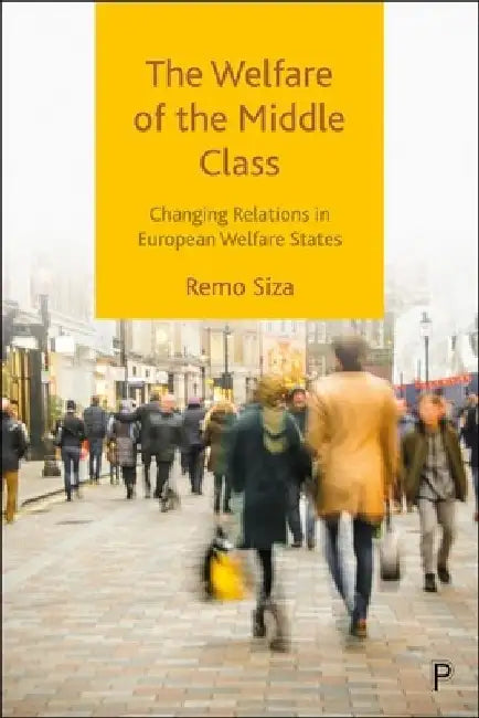 The Welfare of the Middle Class: Changing Relations in European Welfare States by Remo Siza