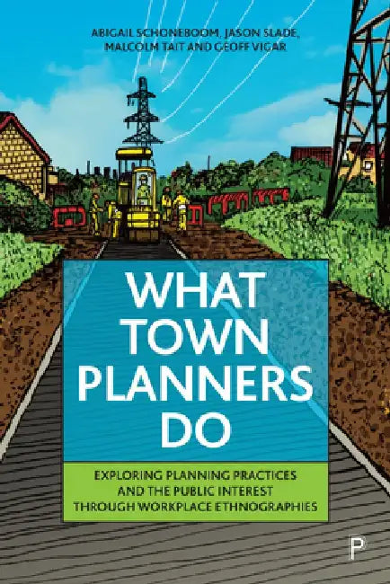 What Town Planners Do: Contemporary Workplace Ethnographies by Abigail Schoneboom