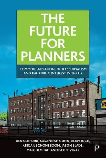 The Future for Planners: Commercialisation, Professionalism and the Public Interest in the UK by Ben Clifford